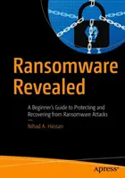 Ransomware Revealed: Kezdő útmutató a zsarolóvírus-támadások elleni védelemhez és helyreállításhoz - Ransomware Revealed: A Beginner's Guide to Protecting and Recovering from Ransomware Attacks