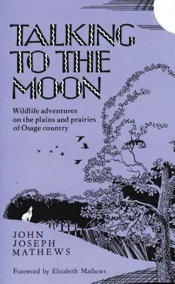 Beszélgetés a Holddal: Vadvilági kalandok az Osage-ország síkságain és prérijein - Talking to the Moon: Wildlife Adventures on the Plains and Prairies of Osage Country