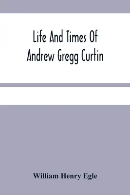 Andrew Gregg Curtin élete és kora - Life And Times Of Andrew Gregg Curtin