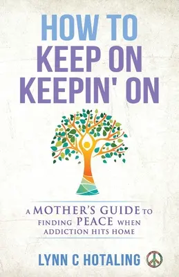 Hogyan tartsd meg magad! Egy anya útmutatója a béke megtalálásához, amikor a függőség otthonra talál - How to Keep On Keepin' On: A Mother's Guide to Finding Peace When Addiction Hits Home