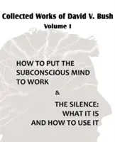 David V. Bush összegyűjtött művei I. kötet - Hogyan állítsuk munkába a tudatalatti elmét és A csönd - Collected Works of David V. Bush Volume I - How to put the Subconscious Mind to Work & The Silence