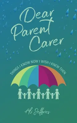 Kedves szülői gondozó! Dolgok, amiket most már tudok, de bárcsak tudtam volna akkoriban - Dear Parent Carer: Things I Know Now I Wish I Knew Then