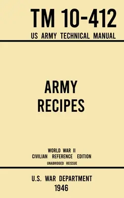 Army Receptes - TM 10-412 US Army Technical Manual (1946 World War II Civilian Reference Edition): The Unabridged Classic Wartime Cookbook for Large Gr - Army Recipes - TM 10-412 US Army Technical Manual (1946 World War II Civilian Reference Edition): The Unabridged Classic Wartime Cookbook for Large Gr