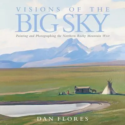 Visions of the Big Sky, 5: Az északi Sziklás-hegység nyugati részének festészete és fotózása - Visions of the Big Sky, 5: Painting and Photographing the Northern Rocky Mountain West