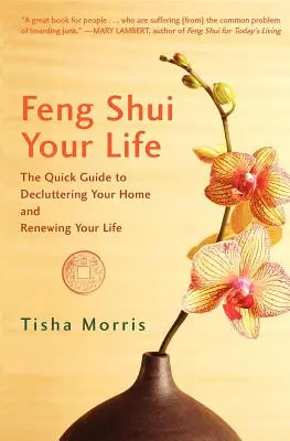 Feng Shui Your Life: Gyors útmutató az otthonod rendbetételéhez és az életed megújításához - Feng Shui Your Life: The Quick Guide to Decluttering Your Home and Renewing Your Life