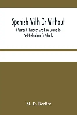 Spanyol nyelv mesterrel vagy mester nélkül Egy alapos és könnyű tanfolyam önképzésre vagy iskolák számára - Spanish With Or Without A Master A Thorough And Easy Course For Self-Instruction Or Schools