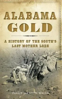 Alabama Gold: A Dél utolsó anyaföldjének története - Alabama Gold: A History of the South's Last Mother Lode