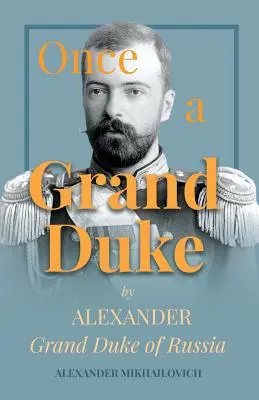 Egyszer egy nagyherceg: Alekszandr orosz nagyherceg - Once A Grand Duke by Alexander Grand Duke of Russia