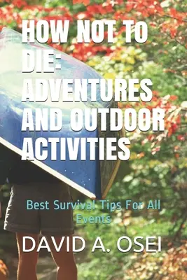 HOGYAN NEM HALHATOK MEG: KALANDOK ÉS KERÜLETI TEVÉKENYSÉGEK: A legjobb túlélési tippek minden eseményhez - HOW NOT To DIE: ADVENTURES AND OUTDOOR ACTIVITIES: Best Survival Tips For All Events