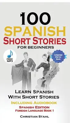 100 spanyol rövid történet kezdőknek Tanulj spanyolul történetekkel, hanganyaggal: Spanyol kiadás Idegen nyelvkönyv 1 - 100 Spanish Short Stories for Beginners Learn Spanish with Stories Including Audio: Spanish Edition Foreign Language Book 1