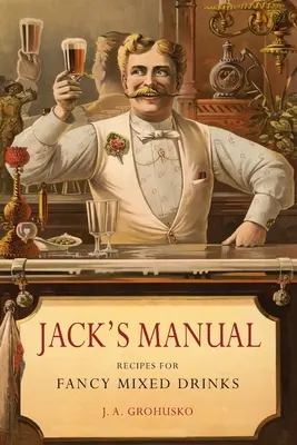 Jack kézikönyve: A divatos vegyes italok receptjei, és hogy mikor és hogyan tálaljuk őket - Jack's Manual: Recipes for Fancy Mixed Drinks and When and How to Serve Them