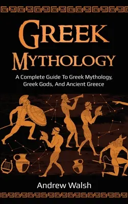 Görög mitológia: A Complete Guide to Greek Mythology, Greek Gods, and Ancient Greece (Teljes útmutató a görög mitológiához, a görög istenekhez és az ókori Görögországhoz) - Greek Mythology: A Complete Guide to Greek Mythology, Greek Gods, and Ancient Greece