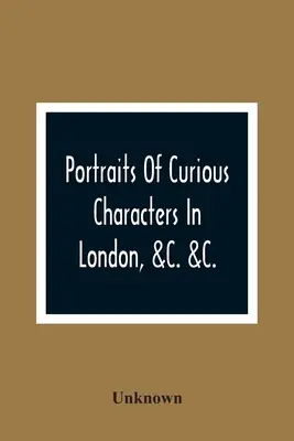 Portrék London különös figuráiról: leíró és szórakoztató anekdotákkal - Portraits Of Curious Characters In London, &C. &C.: With Descriptive And Entertaining Anecdotes