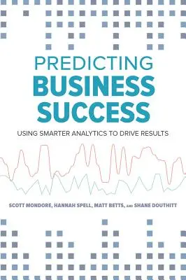 Az üzleti siker előrejelzése: Az intelligensebb analitika használata az eredmények előmozdítására - Predicting Business Success: Using Smarter Analytics to Drive Results