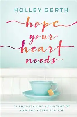 Reményre van szüksége a szívednek: 52 bátorító emlékeztető arról, hogy Isten mennyire törődik veled - Hope Your Heart Needs: 52 Encouraging Reminders of How God Cares for You