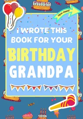 Ezt a könyvet a születésnapodra írtam nagypapa: A tökéletes születésnapi ajándék a gyerekeknek, hogy saját könyvet készítsenek a nagypapának - I Wrote This Book For Your Birthday Grandpa: The Perfect Birthday Gift For Kids to Create Their Very Own Book For Grandpa