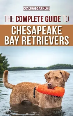 A Chesapeake Bay Retrieverek teljes útmutatója: Training, Socializing, Feeding, Exercising, Caring for, and Loving Your New Chessie Puppy - The Complete Guide to Chesapeake Bay Retrievers: Training, Socializing, Feeding, Exercising, Caring for, and Loving Your New Chessie Puppy