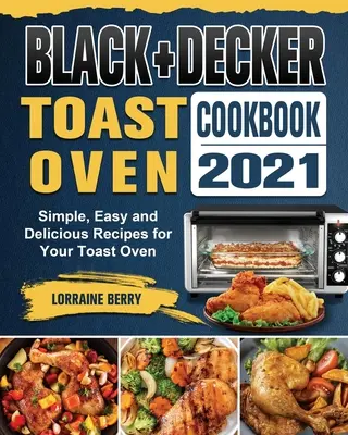 BLACK+DECKER Pirítós sütő szakácskönyv 2021: Egyszerű, könnyű és ízletes receptek a pirítósütőhöz - BLACK+DECKER Toast Oven Cookbook 2021: Simple, Easy and Delicious Recipes for Your Toast Oven