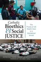 Katolikus bioetika és társadalmi igazságosság: A mi egészségügyi ellátásunk gyakorlata a globalizált világban - Catholic Bioethics and Social Justice: The Praxis of Us Health Care in a Globalized World