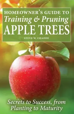 Homeowner's Guide to Training and Pruning Apple Trees: A siker titkai az ültetéstől az érettségiig - Homeowner's Guide to Training and Pruning Apple Trees: Secrets to Success, From Planting to Maturity