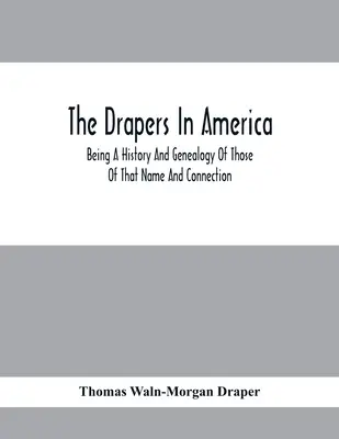 A drapériák Amerikában, az ilyen nevű és kapcsolatú személyek története és genealógiája - The Drapers In America, Being A History And Genealogy Of Those Of That Name And Connection