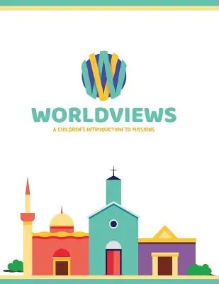 Világnézetek: WorldWiews: A Children's Introduction to Missions - WorldViews: A Children's Introduction to Missions