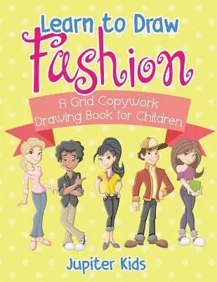 Learn to Draw Fashion - A Grid Copywork Drawing Book for Children (Tanulj meg divatot rajzolni - Rácsos másolós rajzkönyv gyerekeknek) - Learn to Draw Fashion - A Grid Copywork Drawing Book for Children