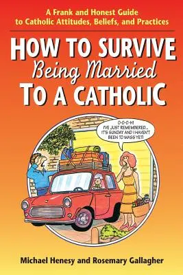 Hogyan éljük túl a katolikus házasságot? A Frank and Honest Guide to Catholic Attitudes, Beliefs, and Practices (Egy őszinte és őszinte útmutató a katolikus attitűdökhöz, hitekhez és gyakorlatokhoz) - How to Survive Being Married to a Catholic: A Frank and Honest Guide to Catholic Attitudes, Beliefs, and Practices