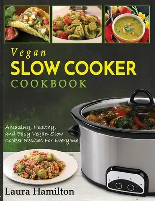 Vegán lassú főzős szakácskönyv: Csodálatos, egészséges és egyszerű vegán lassúfőző receptek mindenki számára - Vegan Slow Cooker Cookbook: Amazing, Healthy, and Easy Vegan Slow Cooker Recipes For Everyone