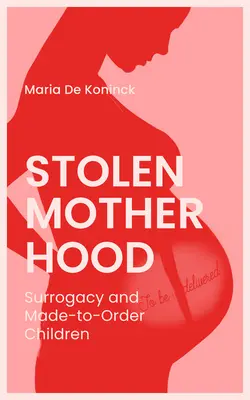 Lopott anyaság: Surrogacy and Made-To-Order Children (Béranyaság és megrendelésre készült gyermekek) - Stolen Motherhood: Surrogacy and Made-To-Order Children