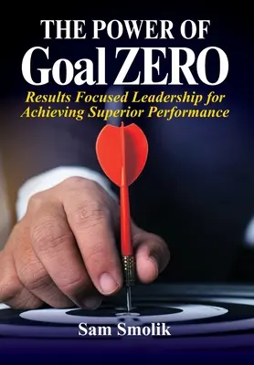 A NULLA cél ereje: eredményközpontú vezetés a kiemelkedő teljesítmény eléréséért - The Power of Goal ZERO: Results Focused Leadership for Achieving Superior Performance