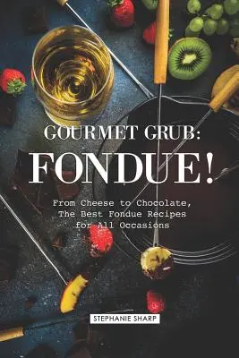 Gourmet Grub: Fondue!: A legjobb fondü receptek minden alkalomra: A sajtoktól a csokoládéig - Gourmet Grub: Fondue!: From Cheese to Chocolate, the Best Fondue Recipes for All Occasions