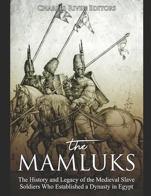 A mamlúk: A középkori rabszolga katonák története és öröksége, akik dinasztiát alapítottak Egyiptomban - The Mamluks: The History and Legacy of the Medieval Slave Soldiers Who Established a Dynasty in Egypt