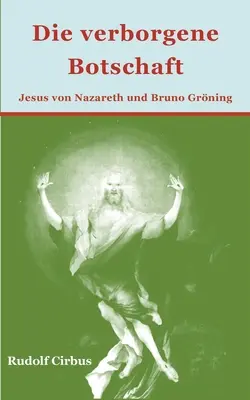 Die verborgene Botschaft: Jesus von Nazareth und Bruno Grning