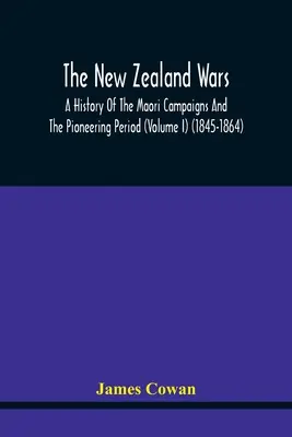 Az új-zélandi háborúk, A maori hadjáratok és az úttörő időszak története (I. kötet) (1845-1864) - The New Zealand Wars, A History Of The Maori Campaigns And The Pioneering Period (Volume I) (1845-1864)