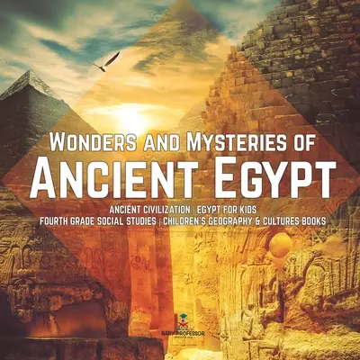 Az ókori Egyiptom csodái és rejtélyei Ősi civilizáció Egyiptom gyerekeknek Negyedikeseknek Társadalomismeret Gyermekföldrajz és kultúrák könyvek - Wonders and Mysteries of Ancient Egypt Ancient Civilization Egypt for Kids Fourth Grade Social Studies Children's Geography & Cultures Books