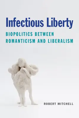 Fertőző szabadság: Biopolitika a romantika és a liberalizmus között - Infectious Liberty: Biopolitics Between Romanticism and Liberalism