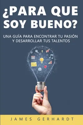 Para que soy bueno?: Una gua para encontrar tu pasin y desarrollar tus talentos