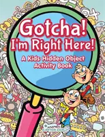 Gotcha! Itt vagyok! Rejtett tárgyakkal foglalkozó könyv gyerekeknek - Gotcha! I'm Right Here! A Kids Hidden Object Activity Book