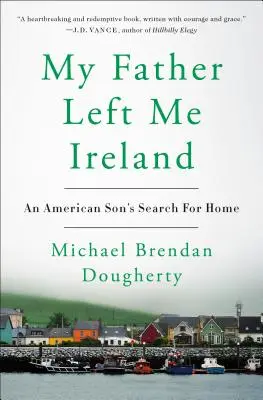 My Father Left Me Ireland: Egy amerikai fiú hazakeresése - My Father Left Me Ireland: An American Son's Search for Home