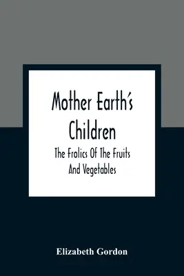 Földanya gyermekei; A gyümölcsök és a zöldségek vidámsága - Mother Earth'S Children; The Frolics Of The Fruits And Vegetables