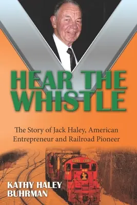 Hear the Whistle: Jack Haley, az amerikai vállalkozó és vasúti úttörő története - Hear the Whistle: The Story of Jack Haley, American Entrepreneur and Railroad Pioneer