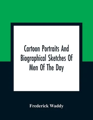 A kor embereinek karikatúra-portréi és életrajzi vázlatai - Cartoon Portraits And Biographical Sketches Of Men Of The Day