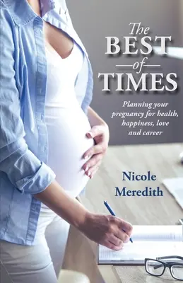 A legjobb idők legjobbjai: Terhességtervezés az egészségért, a boldogságért, a szerelemért és a karrierért - The Best of Times: Planning Your Pregnancy for Health, Happiness, Love and Career