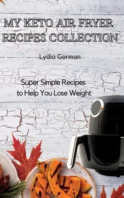 My Keto Air Fryer Receptgyűjtemény: Szuper egyszerű receptek a fogyáshoz - My Keto Air Fryer Recipes Collection: Super Simple Recipes to Help You Lose Weight