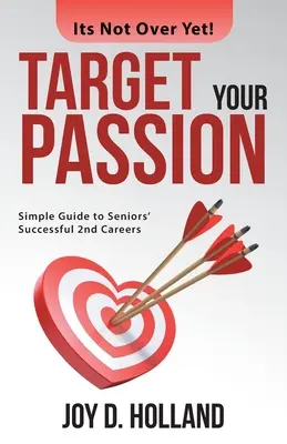 Célozz a szenvedélyedre! Egyszerű útmutató az idősek sikeres 2. karrierjéhez - Target Your Passion: Simple Guide to Seniors' Successful 2Nd Careers