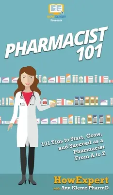 Gyógyszerész 101: 101 tipp a gyógyszerészi pályakezdéshez, növekedéshez és sikerhez A-tól Z-ig - Pharmacist 101: 101 Tips to Start, Grow, and Succeed as a Pharmacist From A to Z