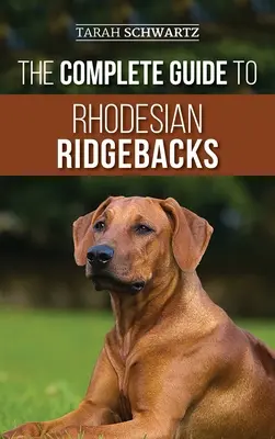 A Rhodesian Ridgebackek teljes útmutatója: A fajta viselkedési jellemzői, története, kiképzés, táplálkozás és egészségügyi ellátás az új Ridgeback kutya számára - The Complete Guide to Rhodesian Ridgebacks: Breed Behavioral Characteristics, History, Training, Nutrition, and Health Care for Your new Ridgeback Dog