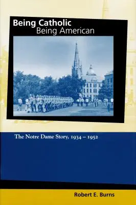 Katolikusnak lenni, amerikainak lenni, 2. kötet: A Notre Dame története, 1934-1952 - Being Catholic, Being American, Volume 2: The Notre Dame Story, 1934-1952