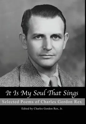 Az én lelkem énekel: Charles Gordon Rex válogatott költeményei. - It is My Soul that Sings: Selected Poems of Charles Gordon Rex